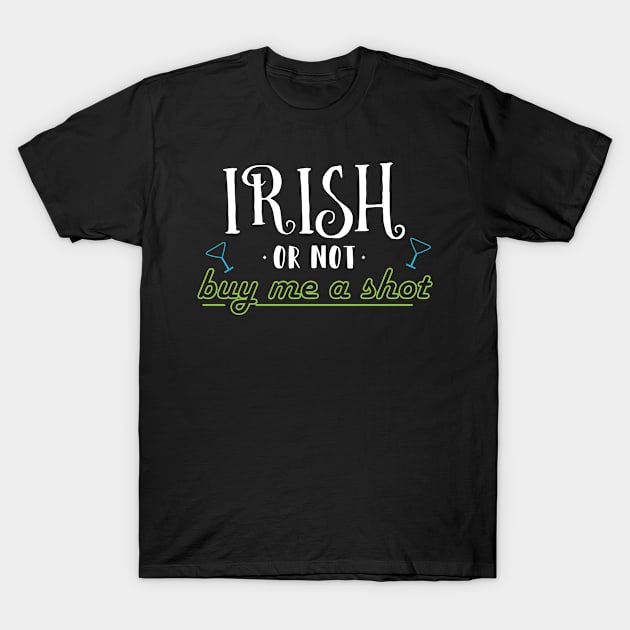 Irish Or Not Buy Me A Shot - Gift Buy Me A Drink St Patricks Day T-Shirt by giftideas